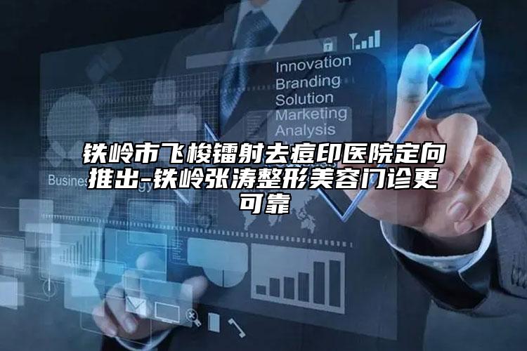 铁岭市飞梭镭射去痘印医院定向推出-铁岭张涛整形美容门诊更可靠