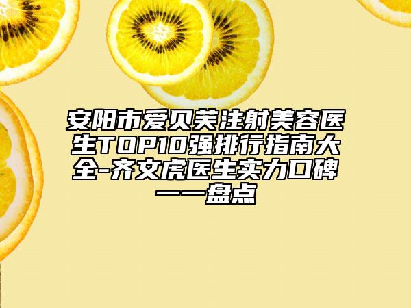 安阳市爱贝芙注射美容医生TOP10强排行指南大全-齐文虎医生实力口碑一一盘点