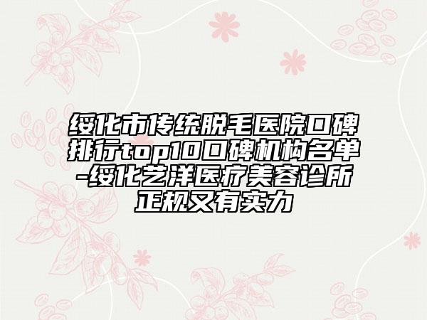 绥化市传统脱毛医院口碑排行top10口碑机构名单-绥化艺洋医疗美容诊所正规又有实力