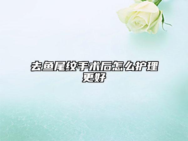 去鱼尾纹手术后怎么护理更好