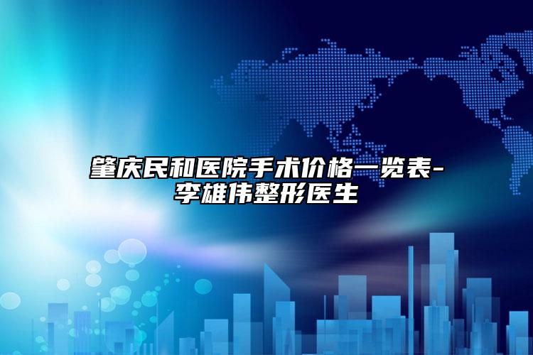 肇庆民和医院手术价格一览表-李雄伟整形医生