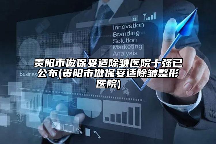贵阳市做保妥适除皱医院十强已公布(贵阳市做保妥适除皱整形医院)