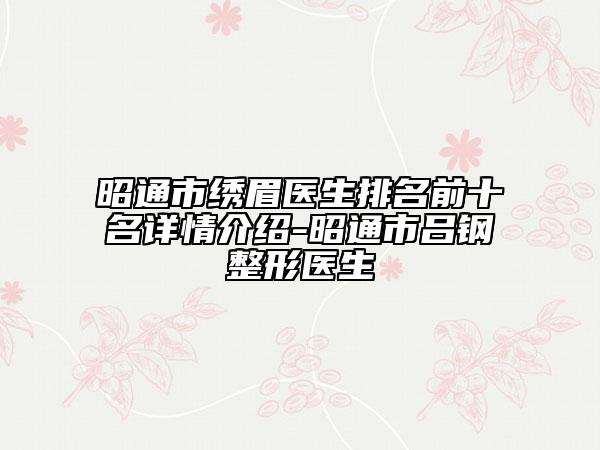 昭通市绣眉医生排名前十名详情介绍-昭通市吕钢整形医生