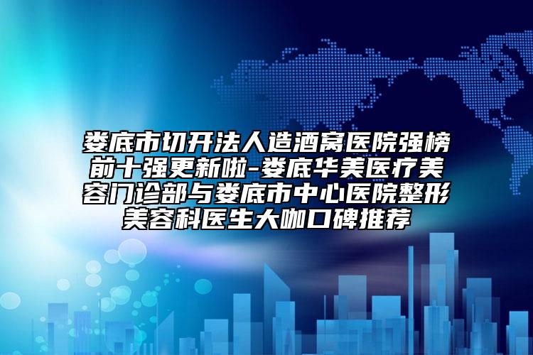 娄底市切开法人造酒窝医院强榜前十强更新啦-娄底华美医疗美容门诊部与娄底市中心医院整形美容科医生大咖口碑推荐