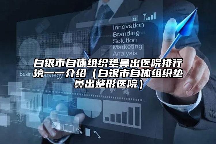 白银市自体组织垫鼻出医院排行榜一一介绍（白银市自体组织垫鼻出整形医院）