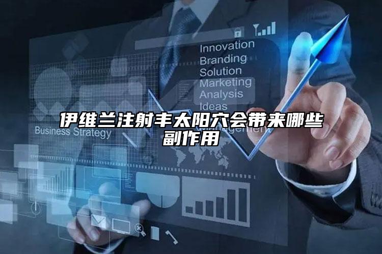 伊维兰注射丰太阳穴会带来哪些副作用