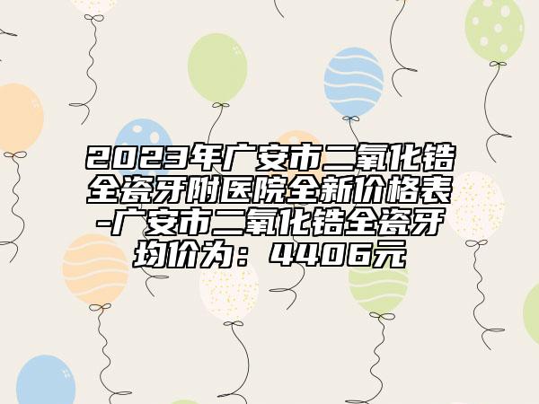 2023年广安市二氧化锆全瓷牙附医院全新价格表-广安市二氧化锆全瓷牙均价为：4406元