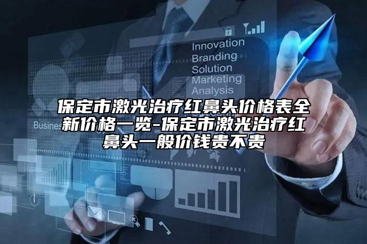 保定市激光治疗红鼻头价格表全新价格一览-保定市激光治疗红鼻头一般价钱贵不贵
