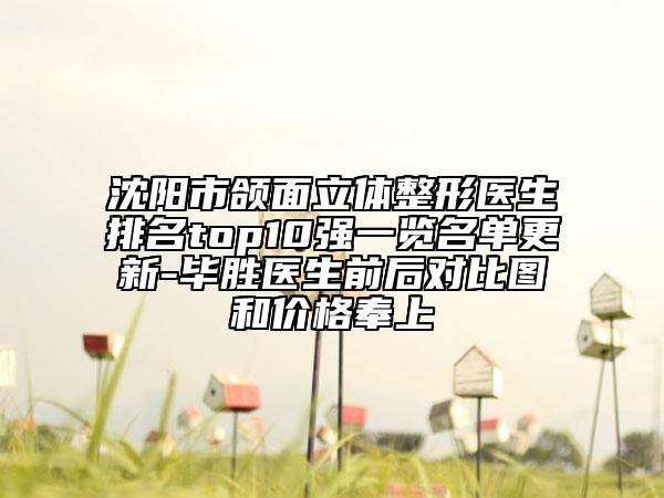 沈阳市颌面立体整形医生排名top10强一览名单更新-毕胜医生前后对比图和价格奉上