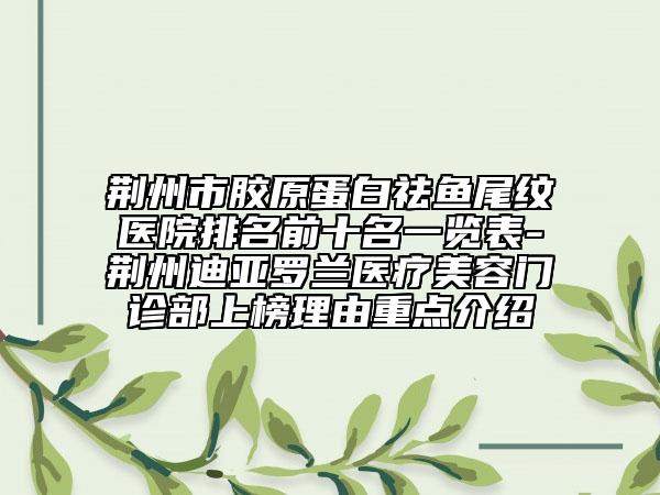 荆州市胶原蛋白祛鱼尾纹医院排名前十名一览表-荆州迪亚罗兰医疗美容门诊部上榜理由重点介绍