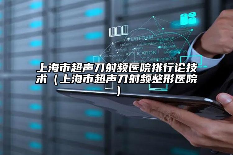上海市超声刀射频医院排行论技术（上海市超声刀射频整形医院）