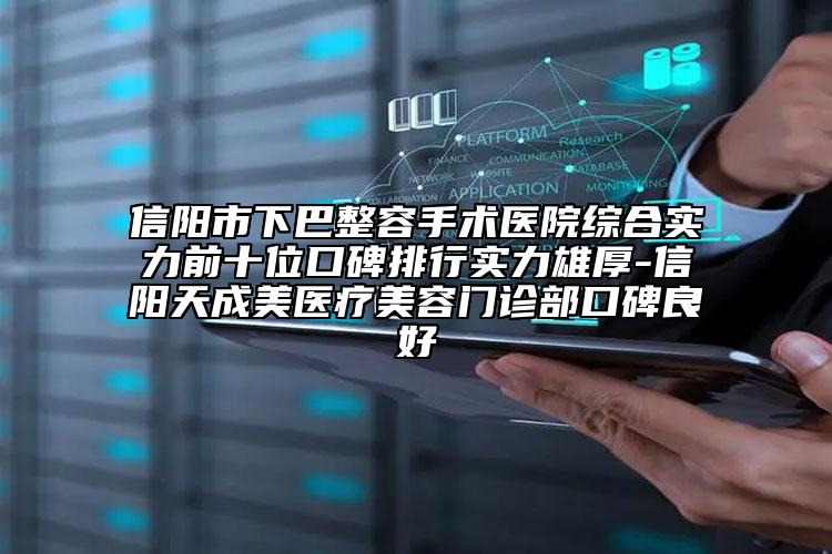 信阳市下巴整容手术医院综合实力前十位口碑排行实力雄厚-信阳天成美医疗美容门诊部口碑良好