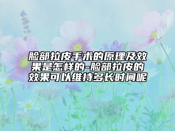 脸部拉皮手术的原理及效果是怎样的-脸部拉皮的效果可以维持多长时间呢