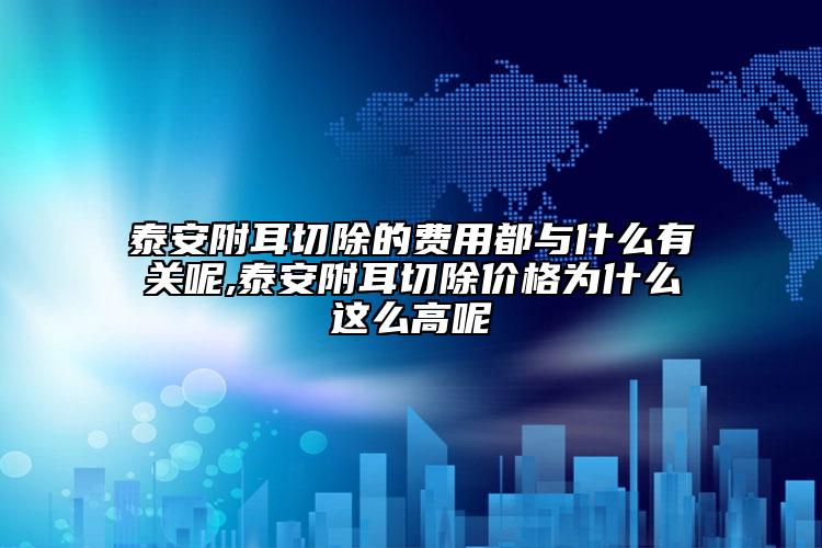 泰安附耳切除的费用都与什么有关呢,泰安附耳切除价格为什么这么高呢