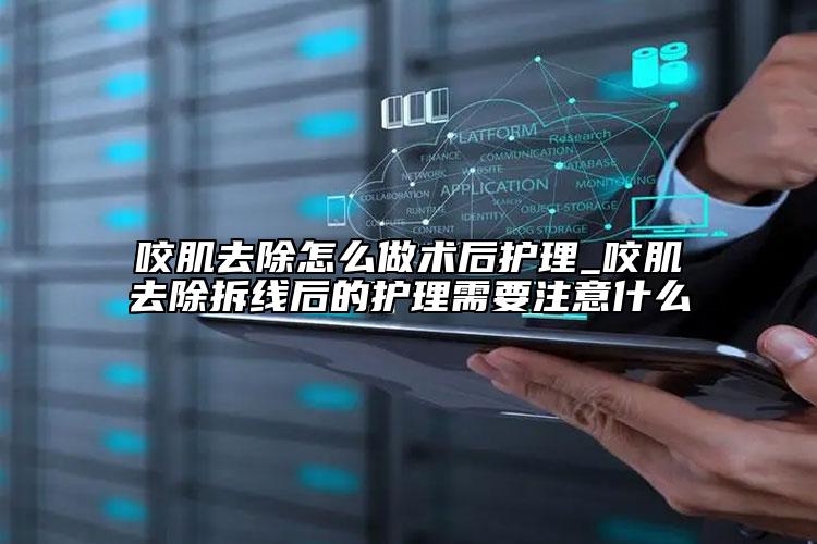 咬肌去除怎么做术后护理_咬肌去除拆线后的护理需要注意什么
