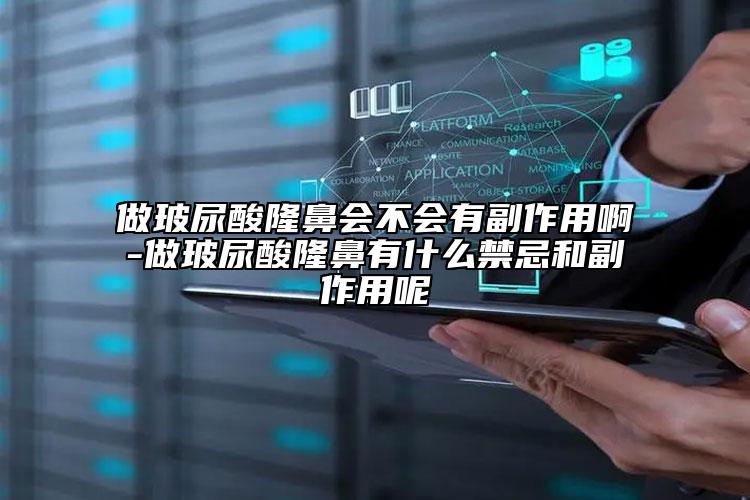 做玻尿酸隆鼻会不会有副作用啊-做玻尿酸隆鼻有什么禁忌和副作用呢