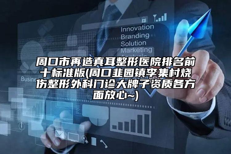 周口市再造真耳整形医院排名前十标准版(周口韭园镇李集村烧伤整形外科门诊大牌子资质各方面放心~)