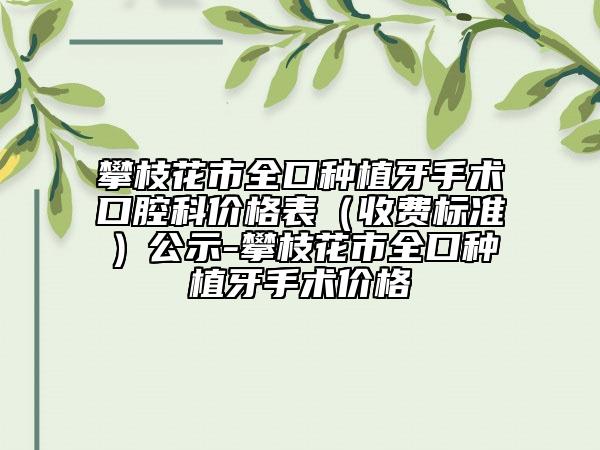 攀枝花市全口种植牙手术口腔科价格表（收费标准）公示-攀枝花市全口种植牙手术价格