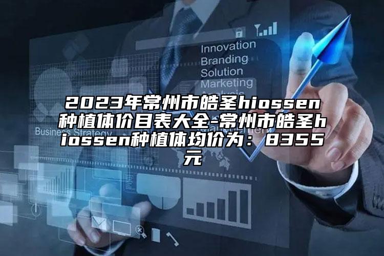 2023年常州市皓圣hiossen种植体价目表大全-常州市皓圣hiossen种植体均价为：8355元