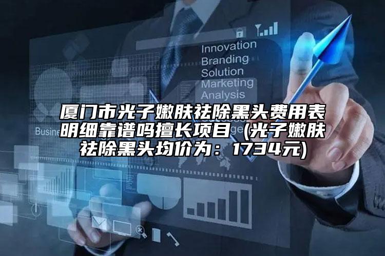 厦门市光子嫩肤祛除黑头费用表明细靠谱吗擅长项目 (光子嫩肤祛除黑头均价为：1734元)