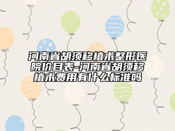 河南省胡须移植术整形医院价目表-河南省胡须移植术费用有什么标准吗