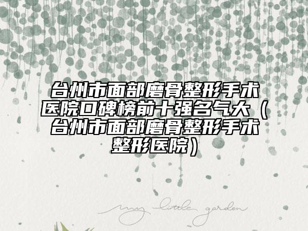 台州市面部磨骨整形手术医院口碑榜前十强名气大（台州市面部磨骨整形手术整形医院）
