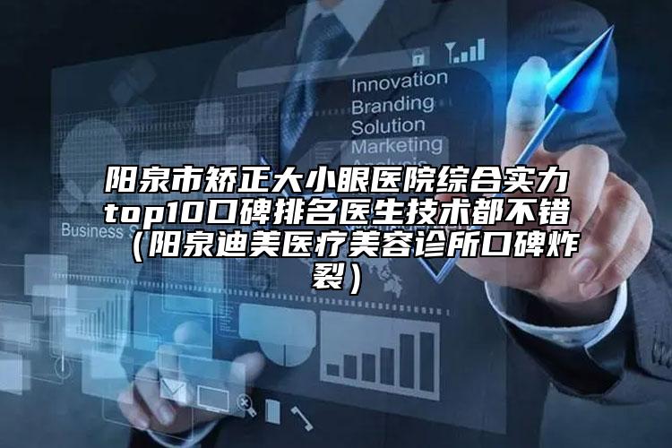 阳泉市矫正大小眼医院综合实力top10口碑排名医生技术都不错（阳泉迪美医疗美容诊所口碑炸裂）