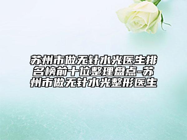 苏州市做无针水光医生排名榜前十位整理盘点-苏州市做无针水光整形医生