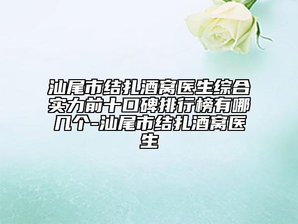 汕尾市结扎酒窝医生综合实力前十口碑排行榜有哪几个-汕尾市结扎酒窝医生