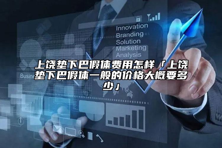 上饶垫下巴假体费用怎样「上饶垫下巴假体一般的价格大概要多少」