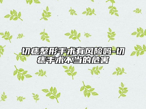 切痣整形手术有风险吗-切痣手术不当的危害