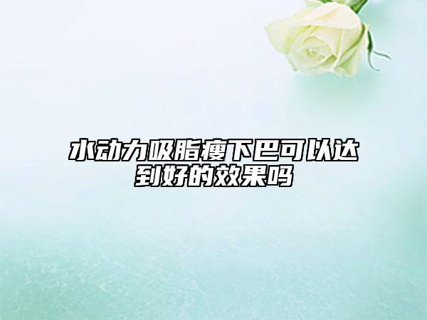 水动力吸脂瘦下巴可以达到好的效果吗