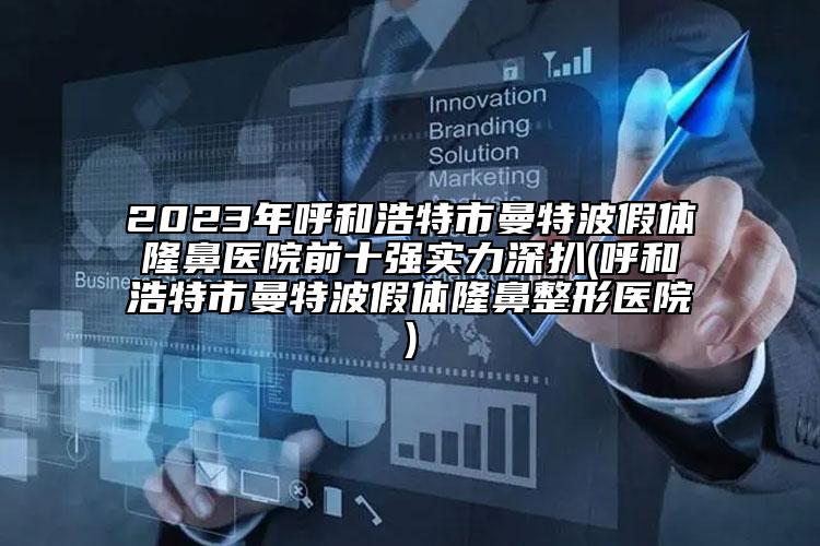 2023年呼和浩特市曼特波假体隆鼻医院前十强实力深扒(呼和浩特市曼特波假体隆鼻整形医院)