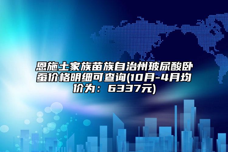 恩施土家族苗族自治州玻尿酸卧蚕价格明细可查询(10月-4月均价为：6337元)