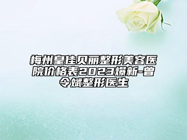 梅州皇佳贝丽整形美容医院价格表2023爆新-曾令斌整形医生