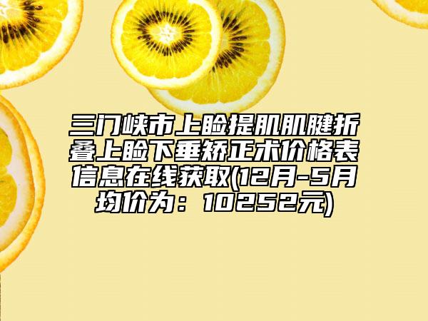 三门峡市上睑提肌肌腱折叠上睑下垂矫正术价格表信息在线获取(12月-5月均价为：10252元)