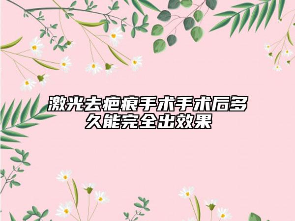 激光去疤痕手术手术后多久能完全出效果