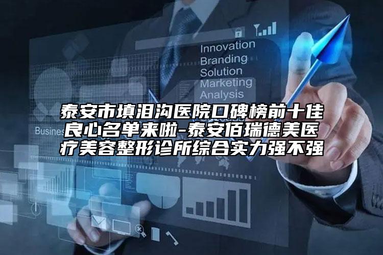 泰安市填泪沟医院口碑榜前十佳良心名单来啦-泰安佰瑞德美医疗美容整形诊所综合实力强不强