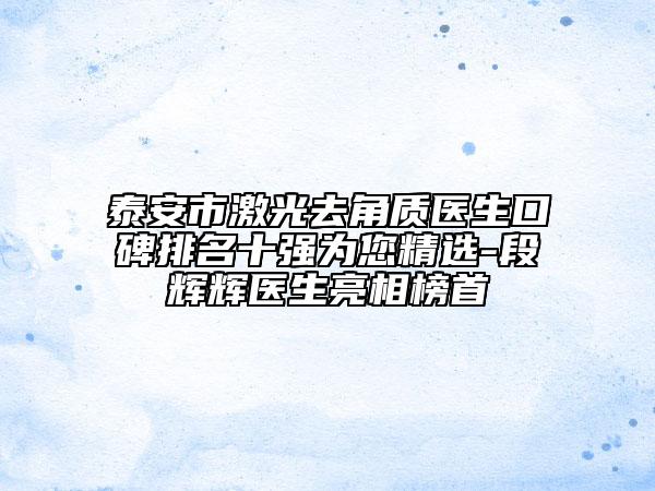 泰安市激光去角质医生口碑排名十强为您精选-段辉辉医生亮相榜首