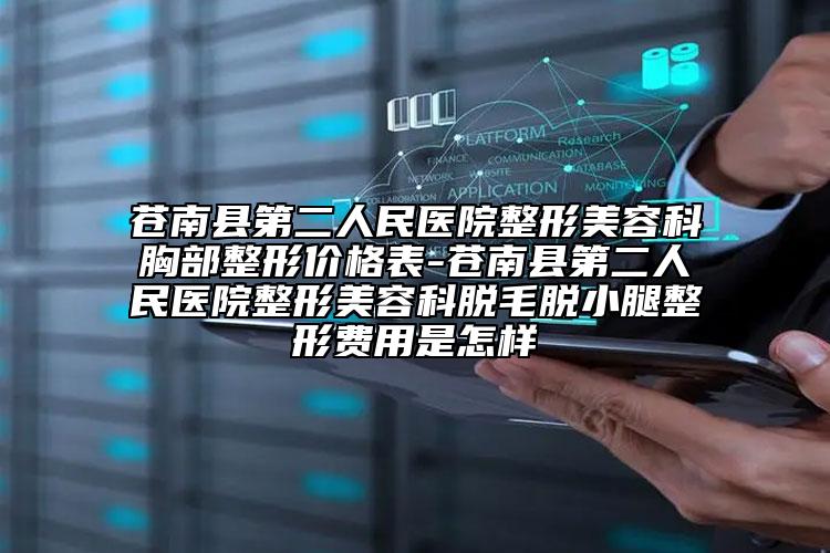 苍南县第二人民医院整形美容科胸部整形价格表-苍南县第二人民医院整形美容科脱毛脱小腿整形费用是怎样