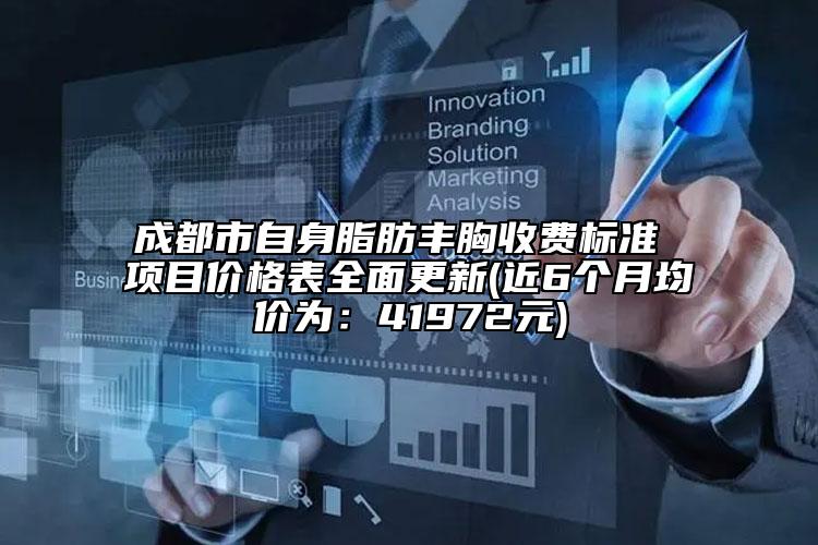 成都市自身脂肪丰胸收费标准 项目价格表全面更新(近6个月均价为：41972元)