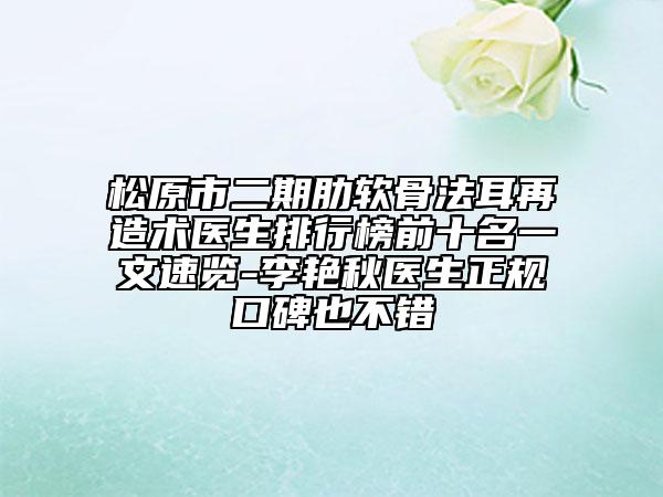 松原市二期肋软骨法耳再造术医生排行榜前十名一文速览-李艳秋医生正规口碑也不错