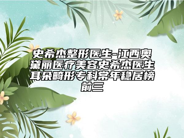史希杰整形医生-江西奥黛丽医疗美容史希杰医生耳朵畸形专科常年稳居榜前三