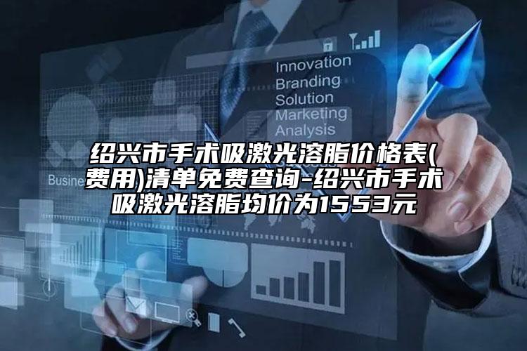 绍兴市手术吸激光溶脂价格表(费用)清单免费查询-绍兴市手术吸激光溶脂均价为1553元