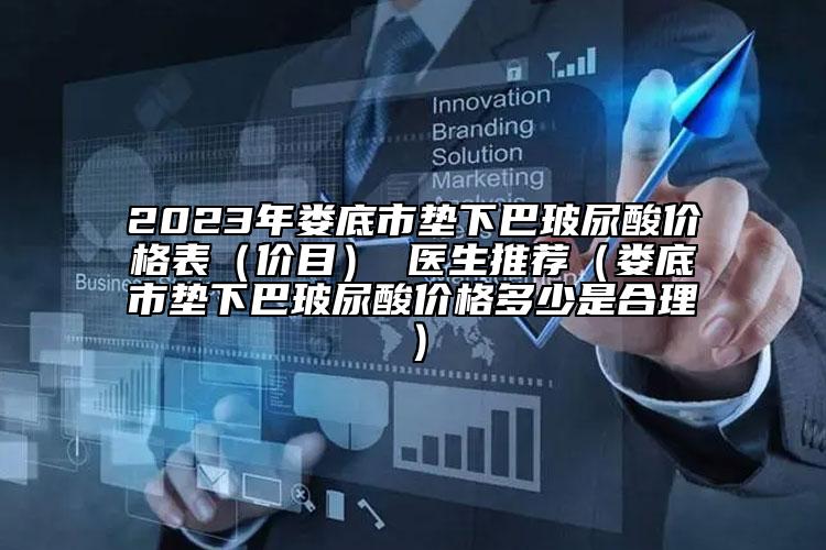 2023年娄底市垫下巴玻尿酸价格表（价目） 医生推荐（娄底市垫下巴玻尿酸价格多少是合理）