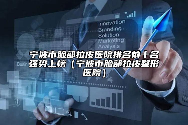 宁波市脸部拉皮医院排名前十名强势上榜（宁波市脸部拉皮整形医院）