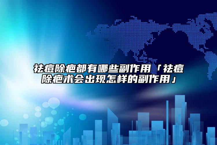 祛痘除疤都有哪些副作用「祛痘除疤术会出现怎样的副作用」
