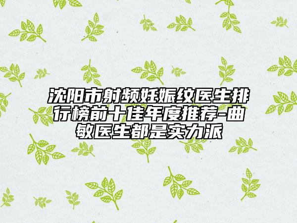 沈阳市射频妊娠纹医生排行榜前十佳年度推荐-曲敏医生都是实力派