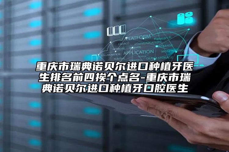 重庆市瑞典诺贝尔进口种植牙医生排名前四挨个点名-重庆市瑞典诺贝尔进口种植牙口腔医生