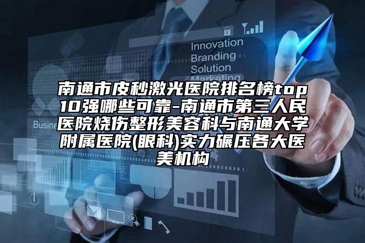 南通市皮秒激光医院排名榜top10强哪些可靠-南通市第三人民医院烧伤整形美容科与南通大学附属医院(眼科)实力碾压各大医美机构